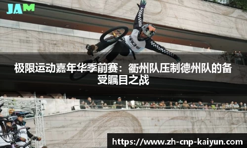 极限运动嘉年华季前赛：衢州队压制德州队的备受瞩目之战